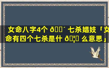 女命八字4个 🌴 七杀娼妓「女命有四个七杀是什 🦉 么意思」